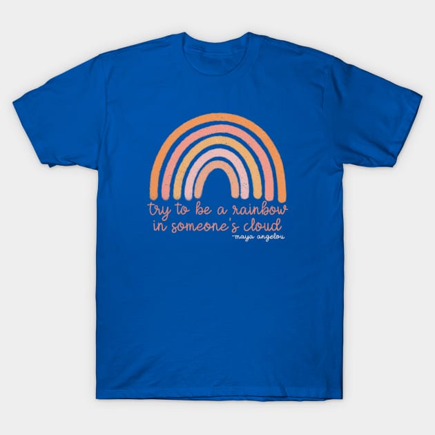 Maya Angelou “Try to be a Rainbow in Someone’s Cloud” T-Shirt by Designed-by-bix